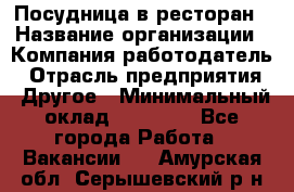 Посудница в ресторан › Название организации ­ Компания-работодатель › Отрасль предприятия ­ Другое › Минимальный оклад ­ 15 000 - Все города Работа » Вакансии   . Амурская обл.,Серышевский р-н